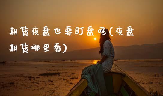 期货夜盘也要盯盘吗(夜盘期货哪里看) (https://www.njaxzs.com/) 期货行情 第1张