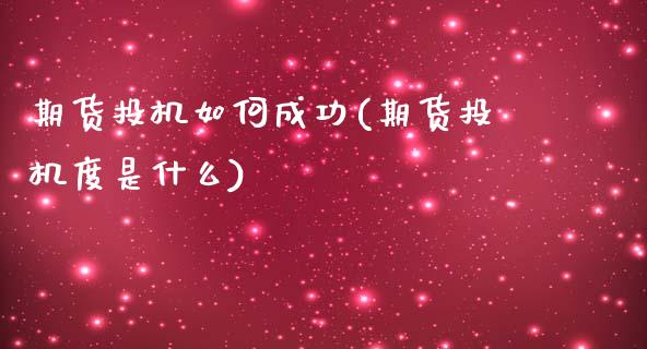 期货投机如何成功(期货投机度是什么) (https://www.njaxzs.com/) 期货投资 第1张