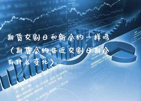 期货交割日和新合约一样吗（期货合约临近交割日期会有什么变化） (https://www.njaxzs.com/) 黄金期货 第1张
