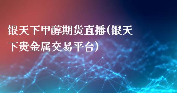 银天下甲醇期货直播(银天下贵金属交易平台) (https://www.njaxzs.com/) 黄金期货 第1张