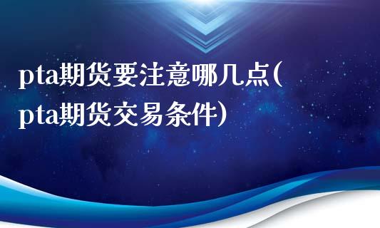 pta期货要注意哪几点(pta期货交易条件) (https://www.njaxzs.com/) 原油期货 第1张