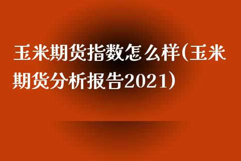 玉米期货指数怎么样(玉米期货分析报告2021) (https://www.njaxzs.com/) 黄金期货 第1张