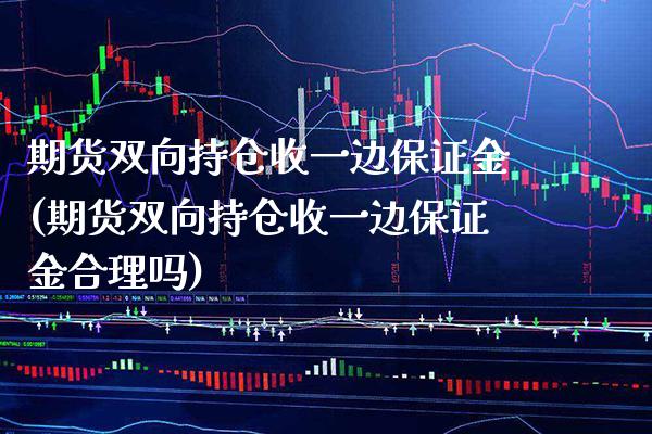 期货双向持仓收一边保证金(期货双向持仓收一边保证金合理吗) (https://www.njaxzs.com/) 黄金期货 第1张