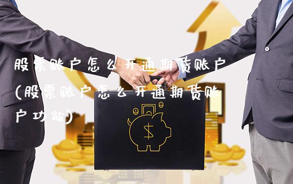 股票账户怎么开通期货账户(股票账户怎么开通期货账户功能) (https://www.njaxzs.com/) 期货直播间 第1张