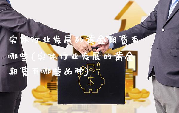 实体行业发展的黄金期货有哪些(实体行业发展的黄金期货有哪些品种) (https://www.njaxzs.com/) 黄金期货 第1张