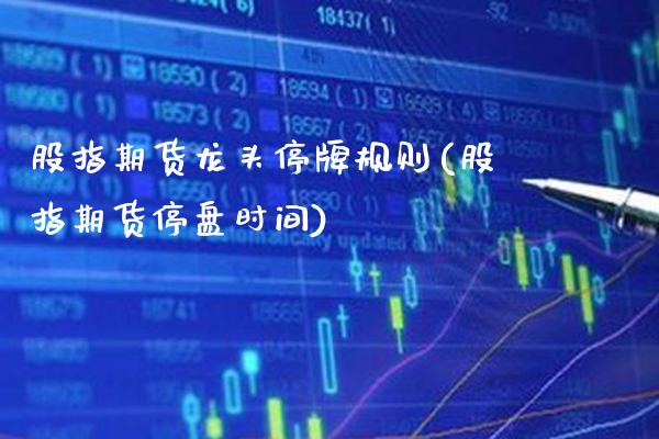 股指期货龙头停牌规则(股指期货停盘时间) (https://www.njaxzs.com/) 期货直播间 第1张