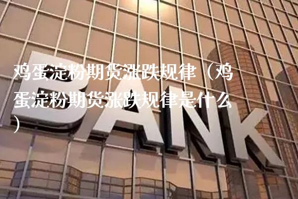 鸡蛋淀粉期货涨跌规律（鸡蛋淀粉期货涨跌规律是什么） (https://www.njaxzs.com/) 期货直播间 第1张