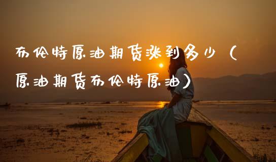 布伦特原油期货涨到多少（原油期货布伦特原油） (https://www.njaxzs.com/) 期货行情 第1张