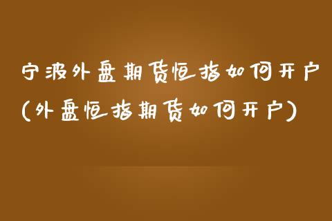宁波外盘期货恒指如何开户(外盘恒指期货如何开户) (https://www.njaxzs.com/) 黄金期货 第1张