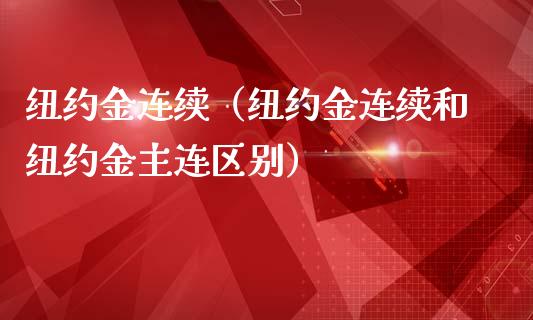 纽约金连续（纽约金连续和纽约金主连区别） (https://www.njaxzs.com/) 期货直播间 第1张