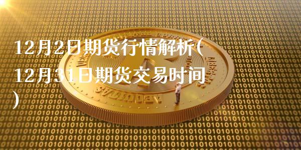 12月2日期货行情解析(12月31日期货交易时间) (https://www.njaxzs.com/) 期货行情 第1张