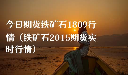 今日期货铁矿石1809行情（铁矿石2015期货实时行情） (https://www.njaxzs.com/) 期货直播间 第1张