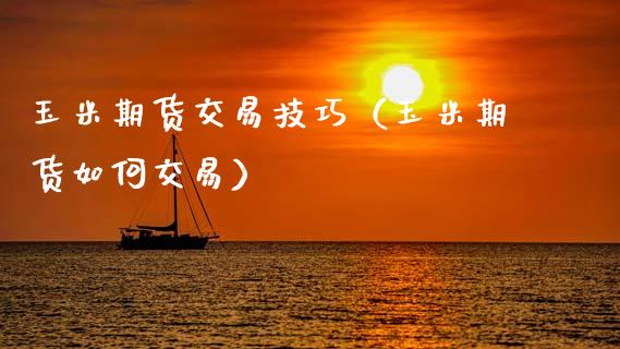 玉米期货交易技巧（玉米期货如何交易） (https://www.njaxzs.com/) 期货行情 第1张