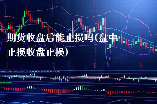 期货收盘后能止损吗(盘中止损收盘止损) (https://www.njaxzs.com/) 黄金期货 第1张