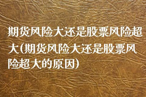 期货风险大还是股票风险超大(期货风险大还是股票风险超大的原因) (https://www.njaxzs.com/) 黄金期货 第1张