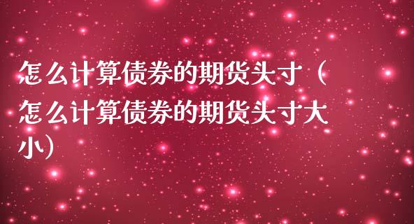 怎么计算债券的期货头寸（怎么计算债券的期货头寸大小） (https://www.njaxzs.com/) 期货直播间 第1张