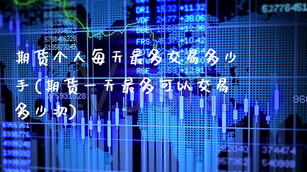 期货个人每天最多交易多少手(期货一天最多可以交易多少次) (https://www.njaxzs.com/) 期货直播间 第1张