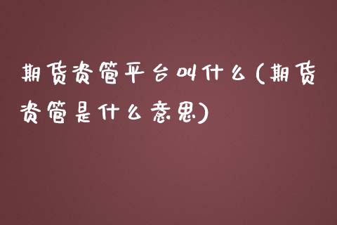 期货资管平台叫什么(期货资管是什么意思) (https://www.njaxzs.com/) 期货直播间 第1张