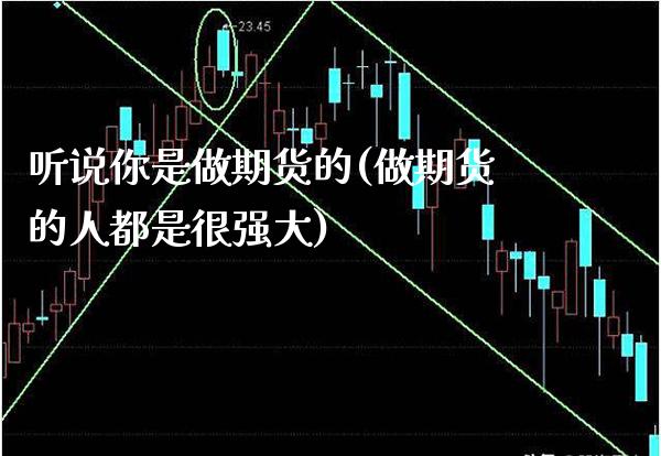 听说你是做期货的(做期货的人都是很强大) (https://www.njaxzs.com/) 期货直播间 第1张