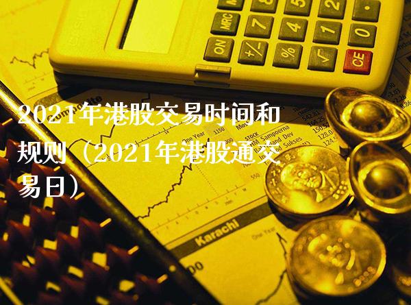 2021年港股交易时间和规则(2021年港股通交易日) 内盘期货 第1张-爱新财经 2021年港股交易时间和规则(2021年港股通交易日) (https://www.njaxzs.com/) 内盘期货 第1张