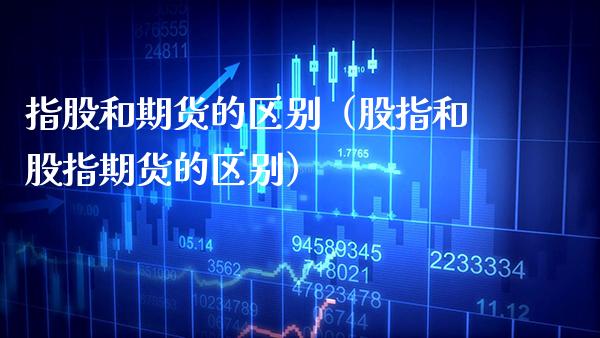 指股和期货的区别（股指和股指期货的区别） (https://www.njaxzs.com/) 期货直播间 第1张