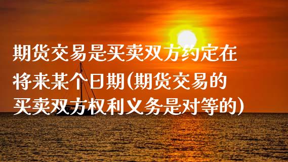 期货交易是买卖双方约定在将来某个日期(期货交易的买卖双方权利义务是对等的) (https://www.njaxzs.com/) 原油期货 第1张