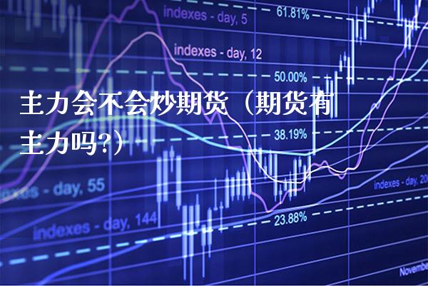 主力会不会炒期货（期货有主力吗?） (https://www.njaxzs.com/) 黄金期货 第1张