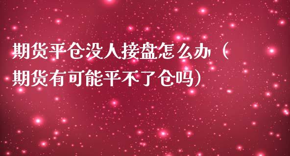 期货平仓没人接盘怎么办（期货有可能平不了仓吗） (https://www.njaxzs.com/) 内盘期货 第1张