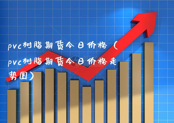 pvc树脂期货今日（pvc树脂期货今日走势图） (https://www.njaxzs.com/) 期货直播间 第1张