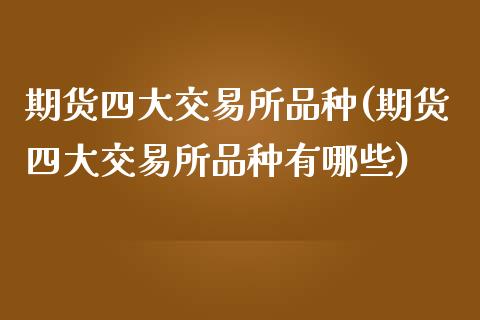 期货四大交易所品种(期货四大交易所品种有哪些) (https://www.njaxzs.com/) 期货投资 第1张