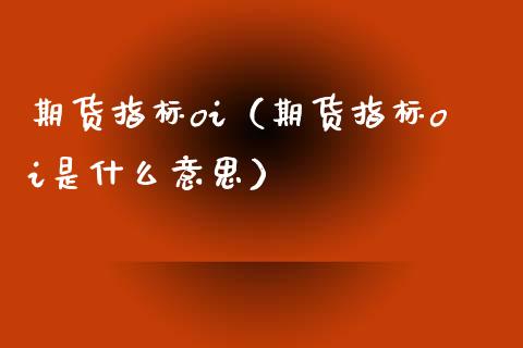 期货指标oi（期货指标oi是什么意思） (https://www.njaxzs.com/) 期货直播间 第1张