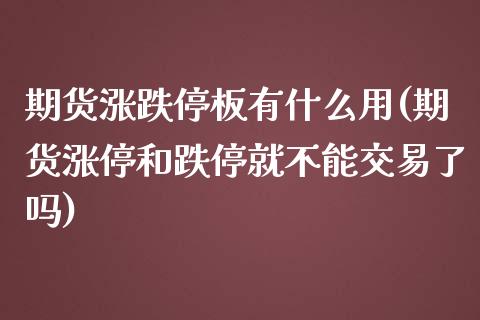 期货涨跌停板有什么用(期货涨停和跌停就不能交易了吗) (https://www.njaxzs.com/) 期货行情 第1张