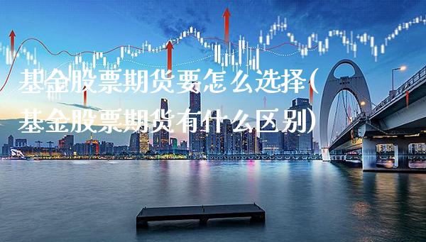 基金股票期货要怎么选择(基金股票期货有什么区别) (https://www.njaxzs.com/) 期货开户 第1张