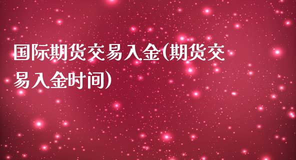 国际期货交易入金(期货交易入金时间) (https://www.njaxzs.com/) 期货开户 第1张
