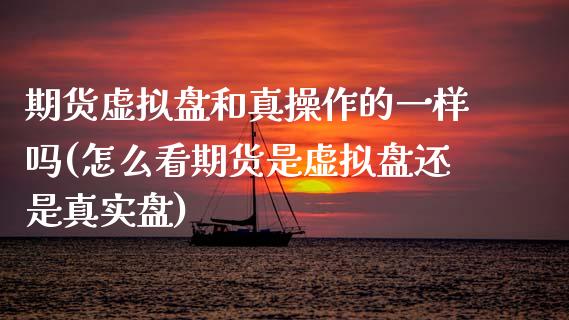 期货虚拟盘和真操作的一样吗(怎么看期货是虚拟盘还是真实盘) (https://www.njaxzs.com/) 期货开户 第1张