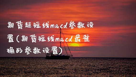 期货超短线macd参数设置(期货短线macd最准确的参数设置) (https://www.njaxzs.com/) 期货行情 第1张