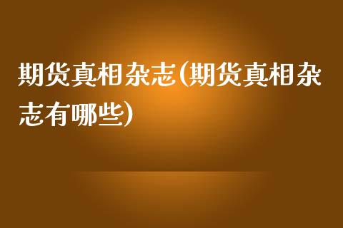 期货真相杂志(期货真相杂志有哪些) (https://www.njaxzs.com/) 期货直播间 第1张