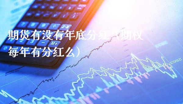 期货有没有年底分红（期权每年有分红么） (https://www.njaxzs.com/) 内盘期货 第1张