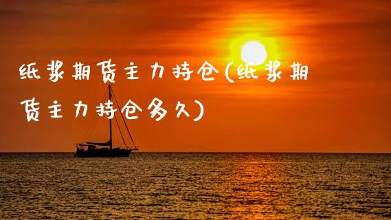 纸浆期货主力持仓(纸浆期货主力持仓多久) (https://www.njaxzs.com/) 期货直播间 第1张