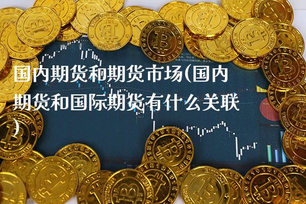 国内期货和期货市场(国内期货和国际期货有什么关联) (https://www.njaxzs.com/) 原油期货 第1张