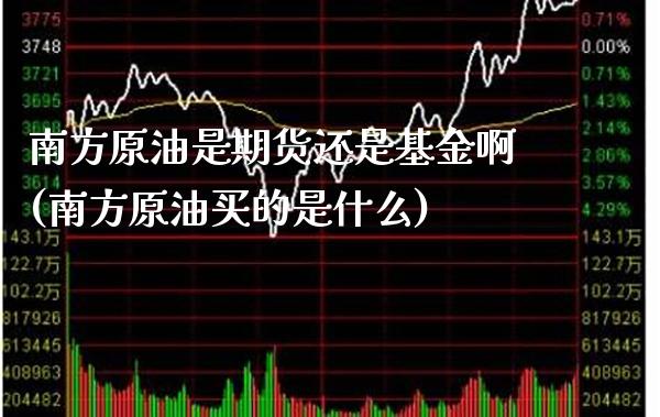 南方原油是期货还是基金啊(南方原油买的是什么) (https://www.njaxzs.com/) 期货行情 第1张