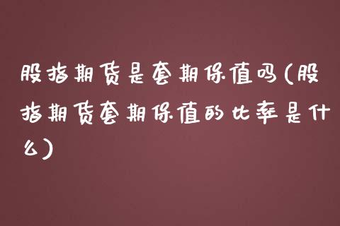 股指期货是套期保值吗(股指期货套期保值的比率是什么) (https://www.njaxzs.com/) 原油期货 第1张