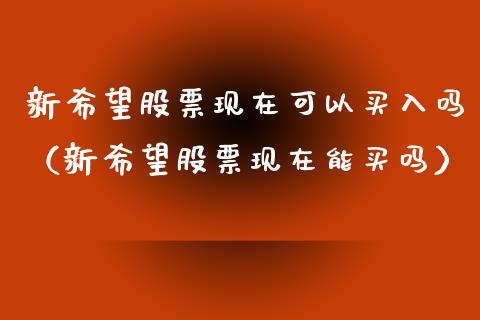 新希望股票现在可以买入吗（新希望股票现在能买吗） (https://www.njaxzs.com/) 内盘期货 第1张