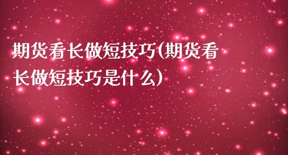 期货看长做短技巧(期货看长做短技巧是什么) (https://www.njaxzs.com/) 期货行情 第1张