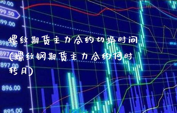 螺纹期货主力合约切换时间(螺纹钢期货主力合约何时转月) (https://www.njaxzs.com/) 黄金期货 第1张