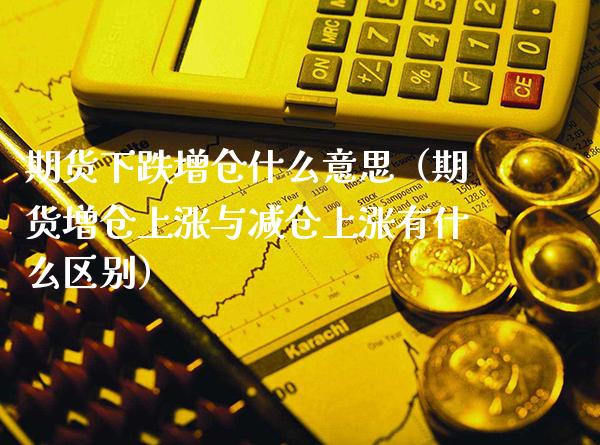 期货下跌增仓什么意思（期货增仓上涨与减仓上涨有什么区别） (https://www.njaxzs.com/) 期货行情 第1张