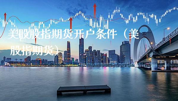 美股股指期货开户条件（美 股指期货） (https://www.njaxzs.com/) 期货直播间 第1张