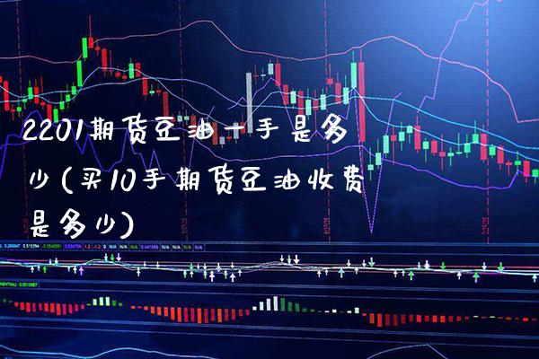 2201期货豆油一手是多少(买10手期货豆油收费是多少) (https://www.njaxzs.com/) 原油期货 第1张