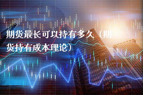 期货最长可以持有多久（期货持有成本理论） (https://www.njaxzs.com/) 期货行情 第1张