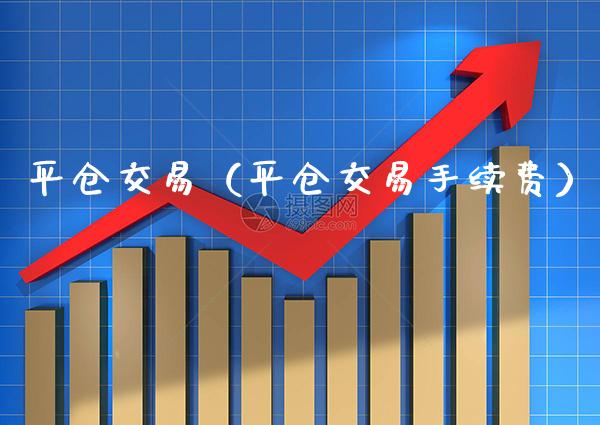 平仓交易（平仓交易手续费） (https://www.njaxzs.com/) 期货行情 第1张